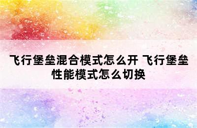 飞行堡垒混合模式怎么开 飞行堡垒性能模式怎么切换